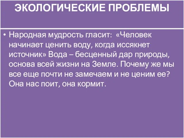 ЭКОЛОГИЧЕСКИЕ ПРОБЛЕМЫ Народная мудрость гласит: «Человек начинает ценить воду, когда иссякнет источник»