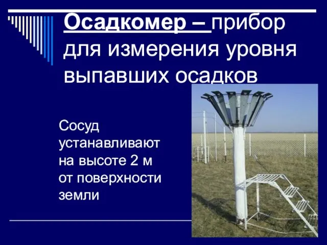 Осадкомер – прибор для измерения уровня выпавших осадков Сосуд устанавливают на высоте