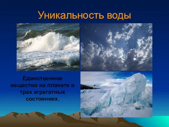 Уникальность воды Единственное вещество на планете в трех агрегатных состояниях.