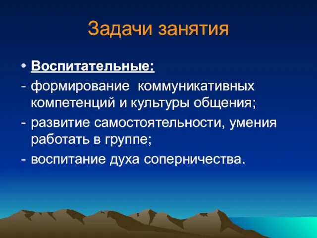 Задачи занятия Воспитательные: формирование коммуникативных компетенций и культуры общения; развитие самостоятельности, умения