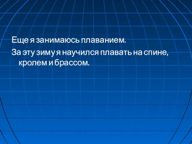 Еще я занимаюсь плаванием. За эту зиму я научился плавать на спине, кролем и брассом.