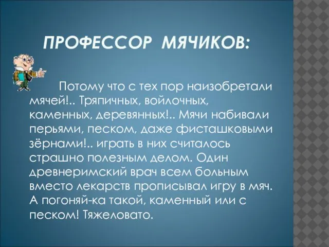 ПРОФЕССОР МЯЧИКОВ: Потому что с тех пор наизобретали мячей!.. Тряпичных, войлочных, каменных,