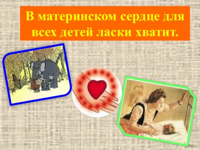 В материнском сердце для всех детей ласки хватит.