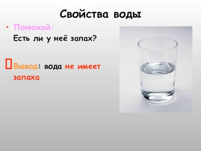 Свойства воды Понюхай: Есть ли у неё запах? Вывод: вода не имеет запаха