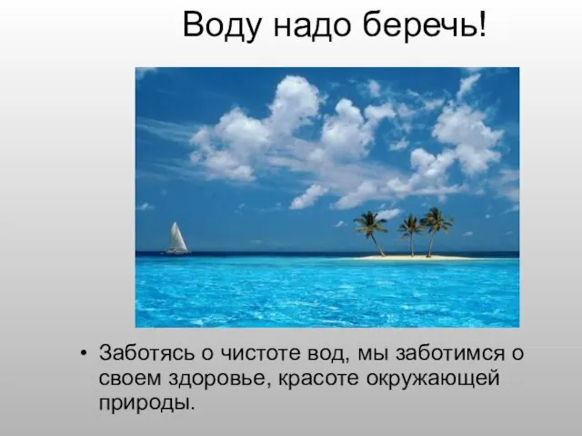 Воду надо беречь! Заботясь о чистоте вод, мы заботимся о своем здоровье, красоте окружающей природы.