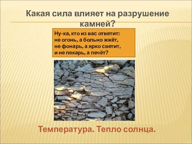 Какая сила влияет на разрушение камней? Температура. Тепло солнца. Ну-ка, кто из