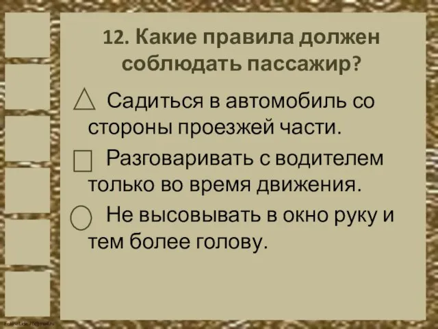 12. Какие правила должен соблюдать пассажир? Садиться в автомобиль со стороны проезжей