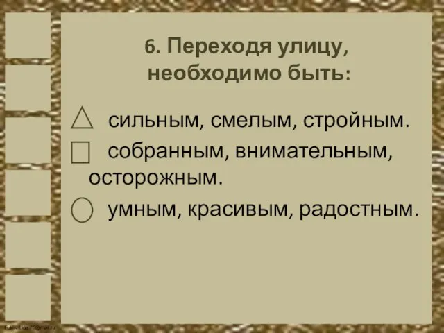 6. Переходя улицу, необходимо быть: сильным, смелым, стройным. собранным, внимательным, осторожным. умным, красивым, радостным.