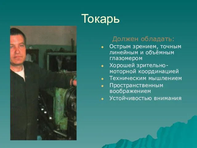 Токарь Должен обладать: Острым зрением, точным линейным и объёмным глазомером Хорошей зрительно-моторной