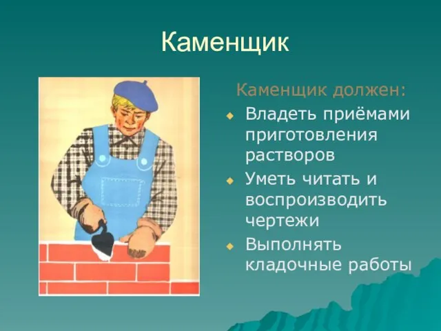 Каменщик Каменщик должен: Владеть приёмами приготовления растворов Уметь читать и воспроизводить чертежи Выполнять кладочные работы