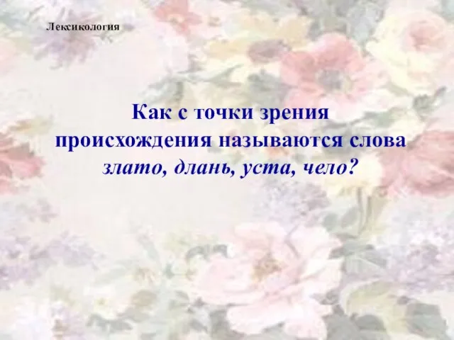 Как с точки зрения происхождения называются слова злато, длань, уста, чело? Лексикология