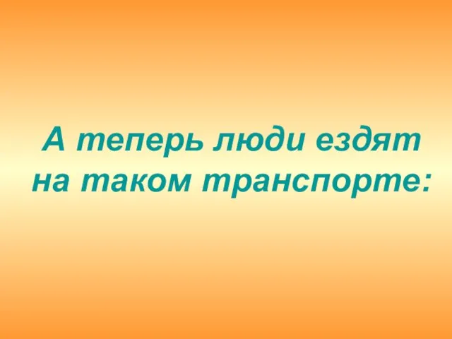 А теперь люди ездят на таком транспорте: