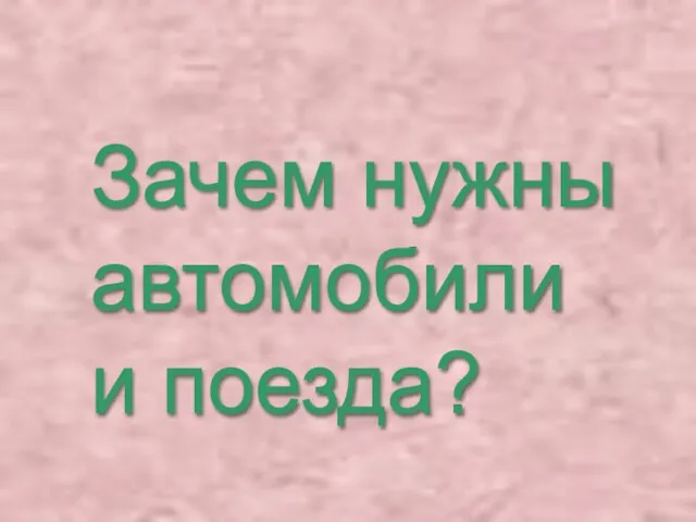 Зачем нужны автомобили и поезда?