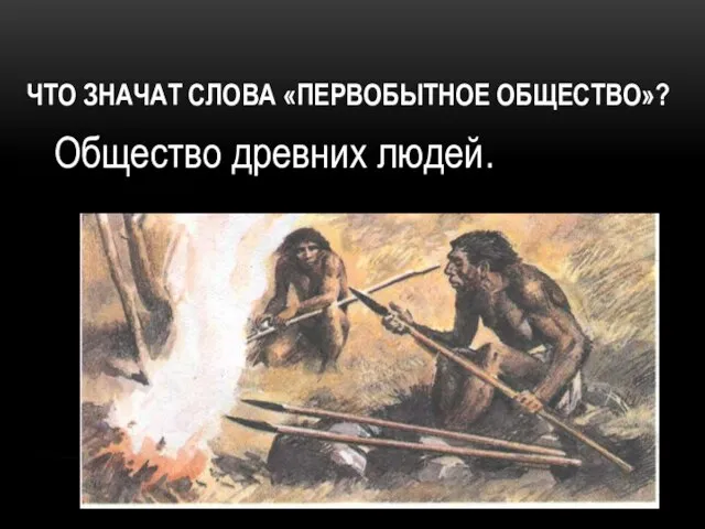 Что значат слова «первобытное общество»? Общество древних людей.