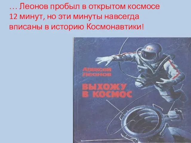 … Леонов пробыл в открытом космосе 12 минут, но эти минуты навсегда вписаны в историю Космонавтики!