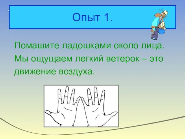 Опыт 1. Помашите ладошками около лица. Мы ощущаем легкий ветерок – это движение воздуха.