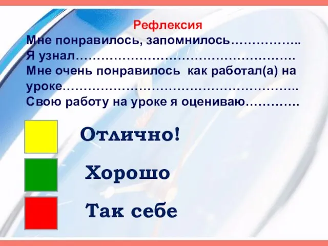 Рефлексия Мне понравилось, запомнилось…………….. Я узнал……………………………………………. Мне очень понравилось как работал(а) на