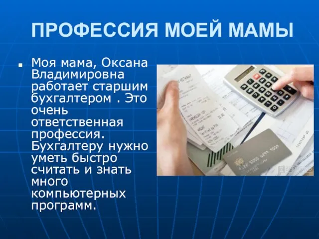 ПРОФЕССИЯ МОЕЙ МАМЫ Моя мама, Оксана Владимировна работает старшим бухгалтером . Это