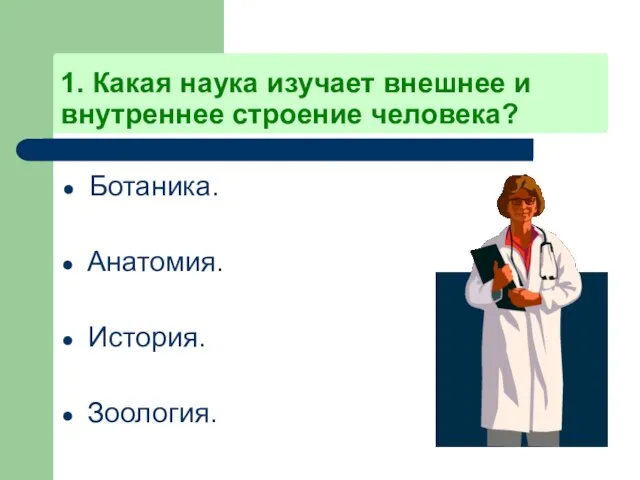 1. Какая наука изучает внешнее и внутреннее строение человека? Ботаника. Анатомия. История. Зоология.