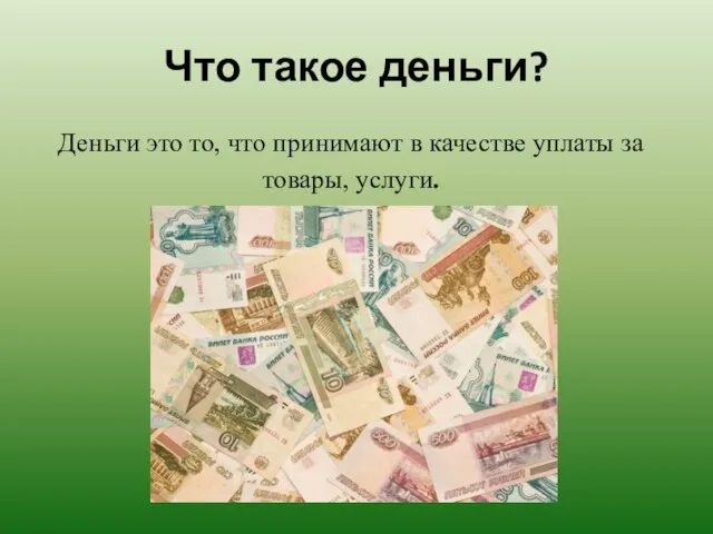 Что такое деньги? Деньги это то, что принимают в качестве уплаты за товары, услуги.