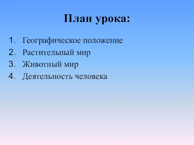 План урока: Географическое положение Растительный мир Животный мир Деятельность человека