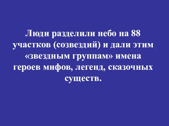 Люди разделили небо на 88 участков (созвездий) и дали этим «звездным группам»