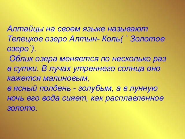 Алтайцы на своем языке называют Телецкое озеро Алтын- Коль( ` Золотое озеро`).