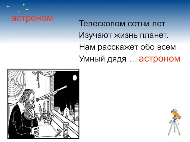 астроном Телескопом сотни лет Изучают жизнь планет. Нам расскажет обо всем Умный дядя … астроном