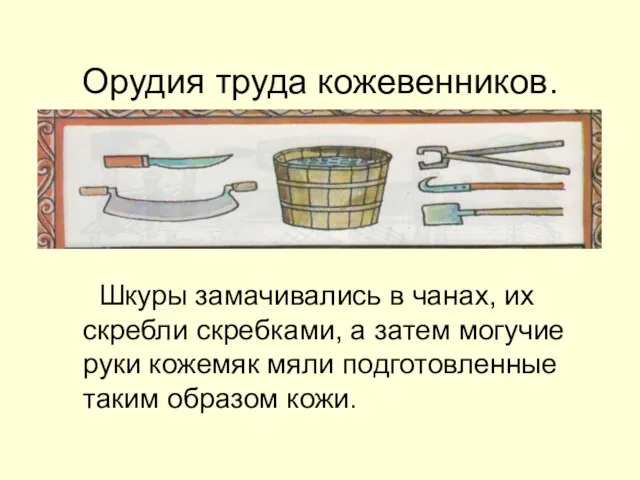 Орудия труда кожевенников. Шкуры замачивались в чанах, их скребли скребками, а затем