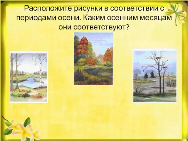 Расположите рисунки в соответствии с периодами осени. Каким осенним месяцам они соответствуют?