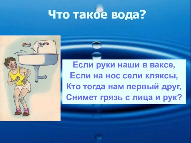 Что такое вода? Если руки наши в ваксе, Если на нос сели