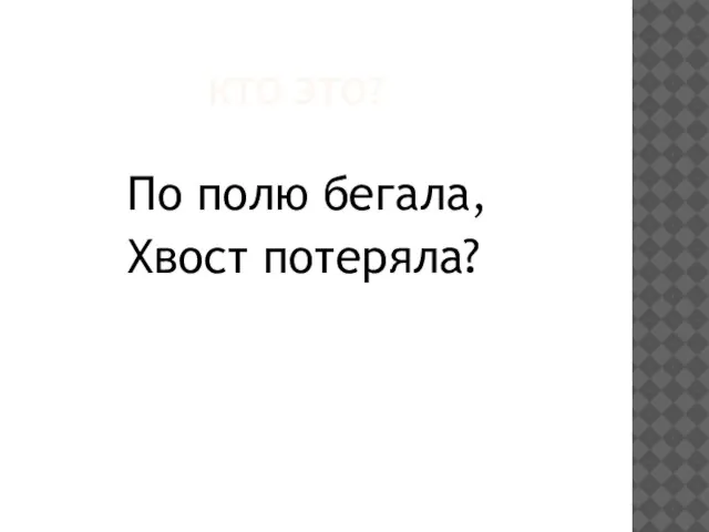 КТО ЭТО? По полю бегала, Хвост потеряла?