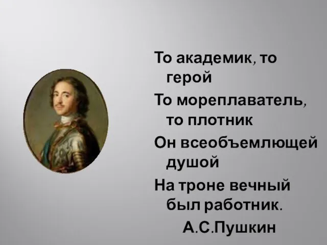 То академик, то герой То мореплаватель, то плотник Он всеобъемлющей душой На