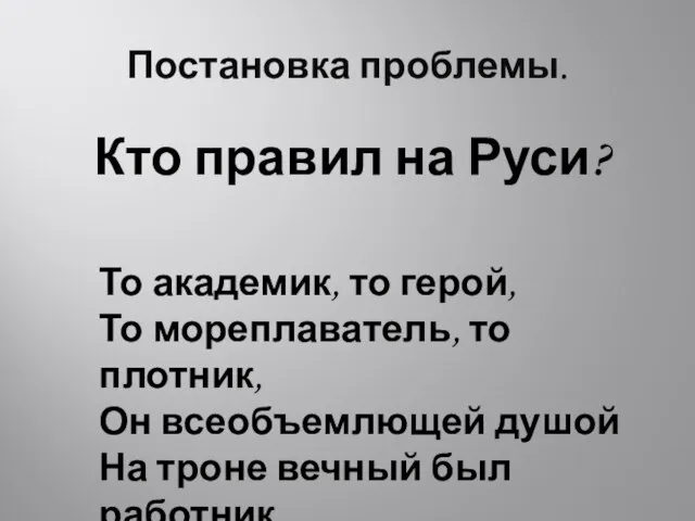 Постановка проблемы. Кто правил на Руси? То академик, то герой, То мореплаватель,