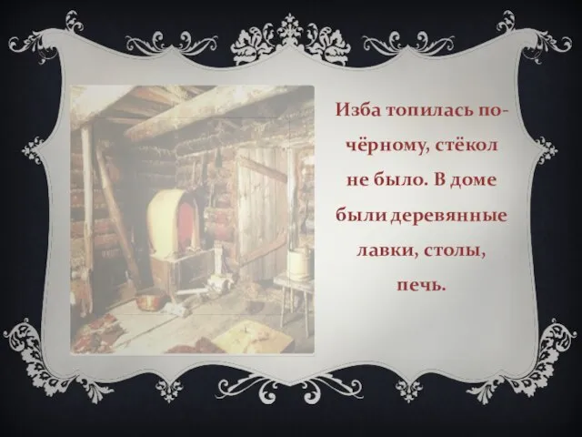 Изба топилась по-чёрному, стёкол не было. В доме были деревянные лавки, столы, печь.