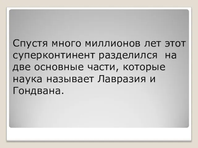 Спустя много миллионов лет этот суперконтинент разделился на две основные части, которые