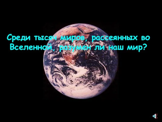 Среди тысяч миров, рассеянных во Вселенной, разумен ли наш мир?