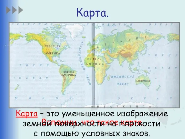 Карта. Вспомни, что такое карта. Карта – это уменьшенное изображение земной поверхности