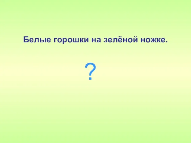 Белые горошки на зелёной ножке. ?