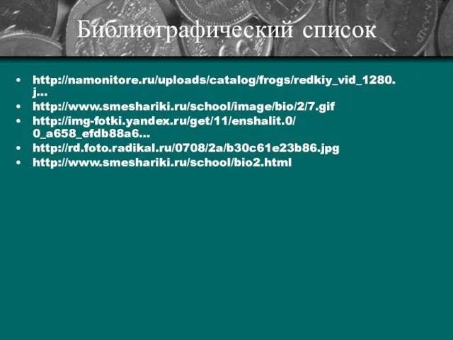 Библиографический список http://namonitore.ru/uploads/catalog/frogs/redkiy_vid_1280. j… http://www.smeshariki.ru/school/image/bio/2/7.gif http://img-fotki.yandex.ru/get/11/enshalit.0/ 0_a658_efdb88a6… http://rd.foto.radikal.ru/0708/2a/b30c61e23b86.jpg http://www.smeshariki.ru/school/bio2.html