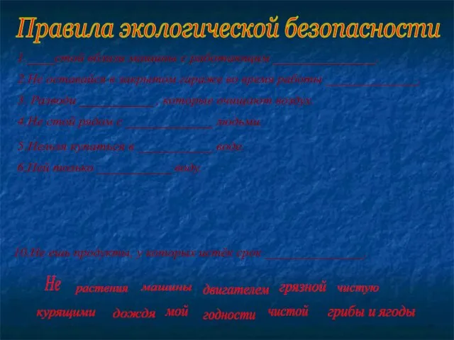 Правила экологической безопасности 1.____стой вблизи машины с работающим _______________. 2.Не оставайся в