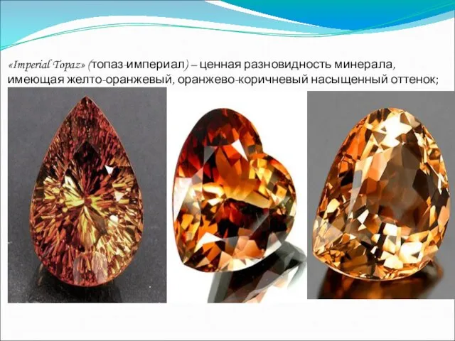 «Imperial Topaz» (топаз-империал) – ценная разновидность минерала, имеющая желто-оранжевый, оранжево-коричневый насыщенный оттенок;