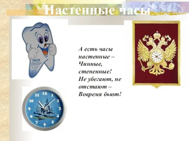 А есть часы настенные – Чинные, степенные! Не убегают, не отстают – Вовремя бьют! Настенные часы