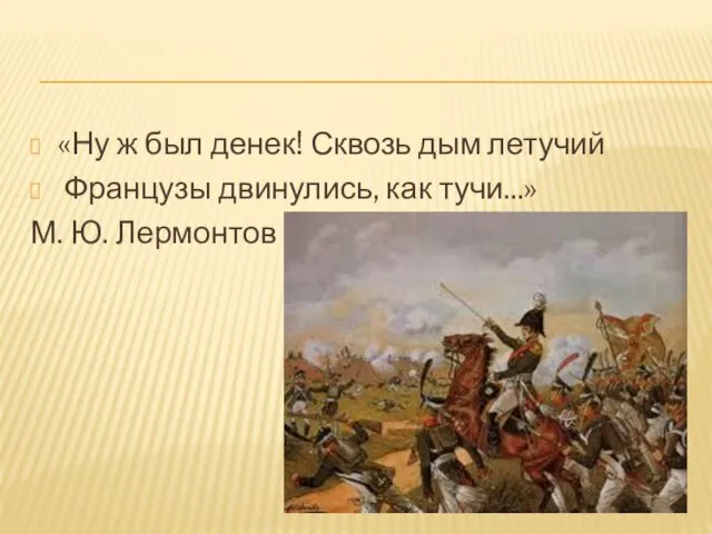 «Ну ж был денек! Сквозь дым летучий Французы двинулись, как тучи...» М. Ю. Лермонтов