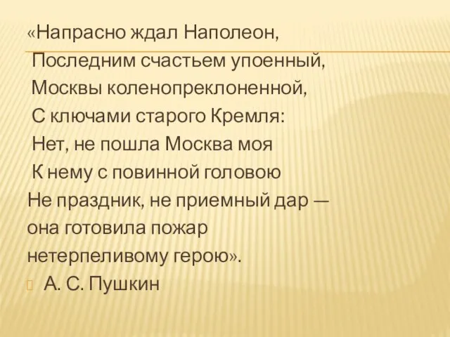 «Напрасно ждал Наполеон, Последним счастьем упоенный, Москвы коленопреклоненной, С ключами старого Кремля: