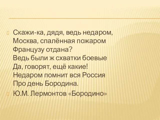 Скажи-ка, дядя, ведь недаром, Москва, спалённая пожаром Французу отдана? Ведь были ж