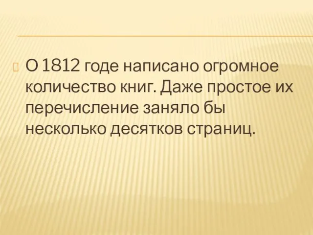 О 1812 годе написано огромное количество книг. Даже простое их перечисление заняло бы несколько десятков страниц.