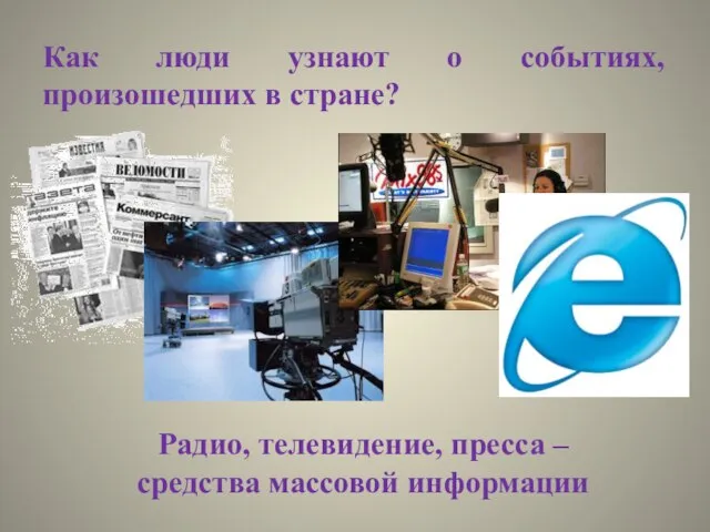 Как люди узнают о событиях, произошедших в стране? Радио, телевидение, пресса – средства массовой информации