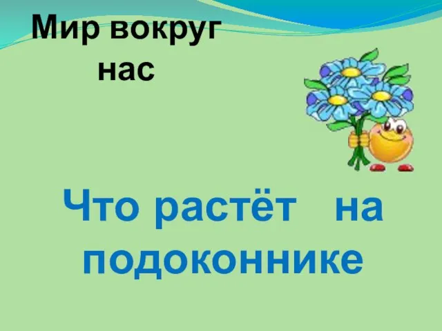 Презентация на тему Что растёт на подоконнике 1 класс