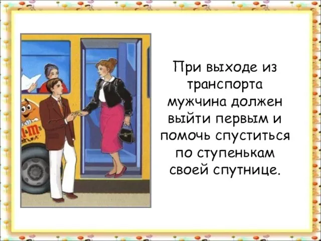 При выходе из транспорта мужчина должен выйти первым и помочь спуститься по ступенькам своей спутнице.